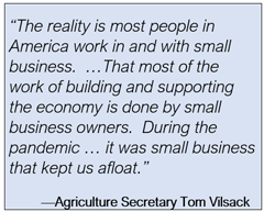 "The reality is most people in America work in and with small business. That most of the work of building and supporting the economy is done by small business owners. During the pandemic... it was small business that kept us afloat." - Agriculture Secretary Tom Vilsack