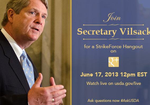 On Monday, Jun. 17, 2013, you are invited to join Agriculture Secretary Tom Vilsack as he sits down to his very first Google+ Hangout to discuss opportunities available through the U.S. Department of Agriculture’s (USDA) StrikeForce for Rural Growth and Opportunity.